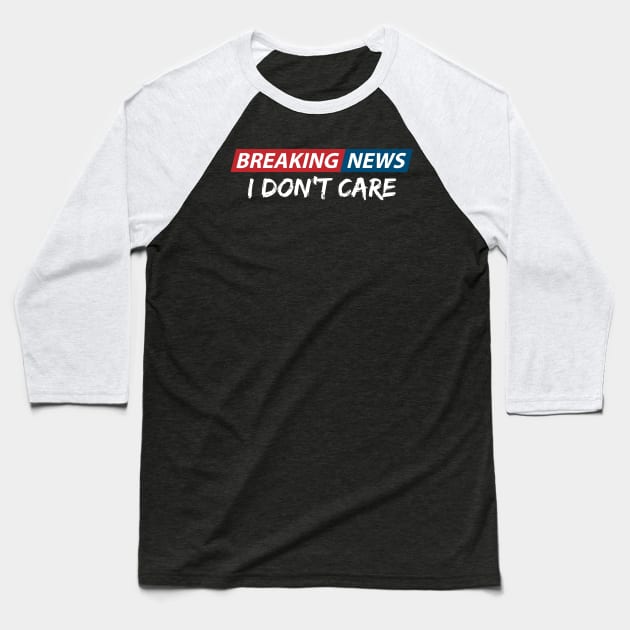 Breaking News: I Don't Care. Funny Phrase, Sarcastic Humor Baseball T-Shirt by JK Mercha